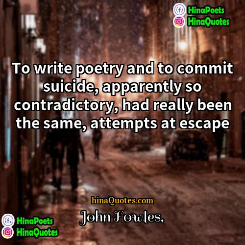John Fowles Quotes | To write poetry and to commit suicide,